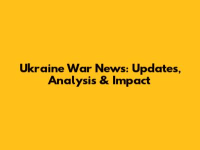 Ukraine War News: Updates, Analysis & Impact