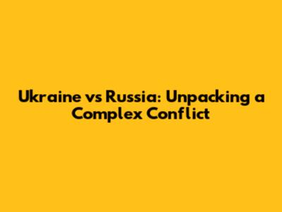 Ukraine vs Russia: Unpacking a Complex Conflict