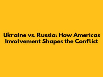 Ukraine vs. Russia: How America's Involvement Shapes the Conflict