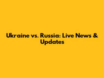 Ukraine vs. Russia: Live News & Updates