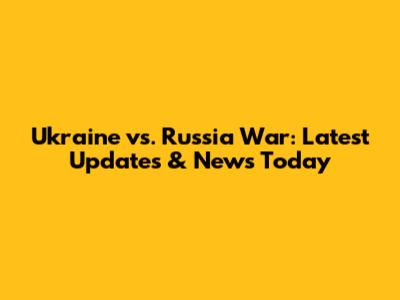 Ukraine vs. Russia War: Latest Updates & News Today