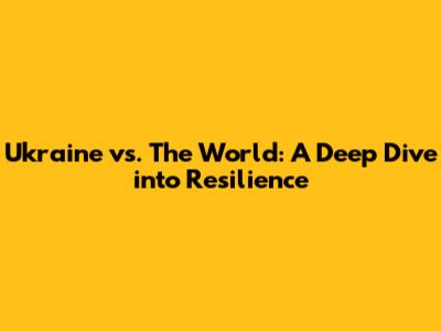 Ukraine vs. The World: A Deep Dive into Resilience