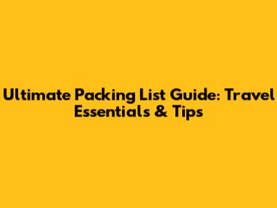 Ultimate Packing List Guide: Travel Essentials & Tips