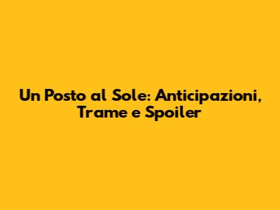 Un Posto al Sole: Anticipazioni, Trame e Spoiler