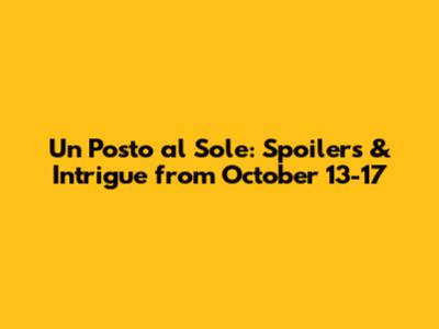 Un Posto al Sole: Spoilers & Intrigue from October 13-17