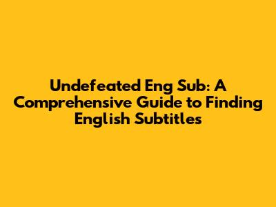 Undefeated Eng Sub: A Comprehensive Guide to Finding English Subtitles