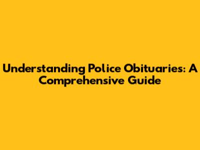 Understanding Police Obituaries: A Comprehensive Guide