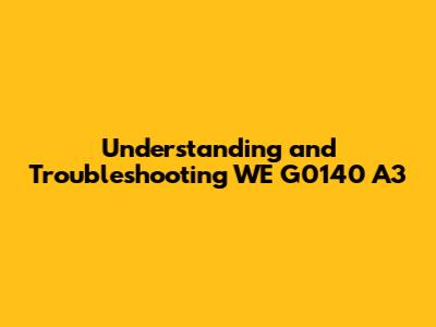 Understanding and Troubleshooting WE G0140 A3