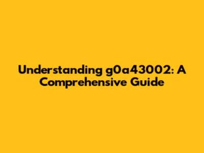 Understanding g0a43002: A Comprehensive Guide