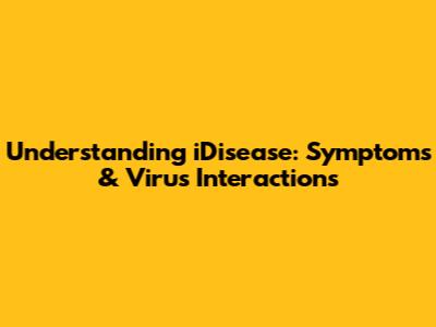Understanding iDisease: Symptoms & Virus Interactions