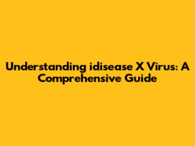 Understanding idisease X Virus: A Comprehensive Guide