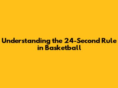 Understanding the 24-Second Rule in Basketball