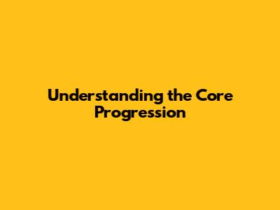 Understanding the Core Progression