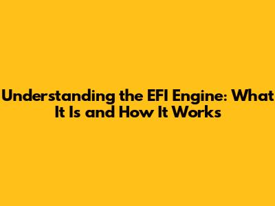 Understanding the EFI Engine: What It Is and How It Works