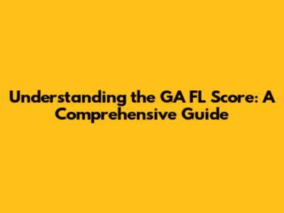 Understanding the GA FL Score: A Comprehensive Guide
