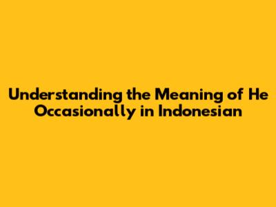 Understanding the Meaning of 'He Occasionally' in Indonesian