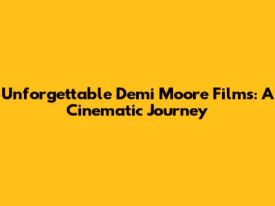 Unforgettable Demi Moore Films: A Cinematic Journey
