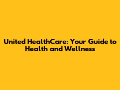 United HealthCare: Your Guide to Health and Wellness