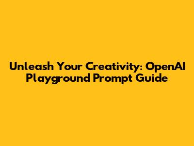 Unleash Your Creativity: OpenAI Playground Prompt Guide