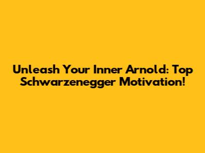 Unleash Your Inner Arnold: Top Schwarzenegger Motivation!