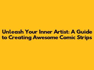Unleash Your Inner Artist: A Guide to Creating Awesome Comic Strips