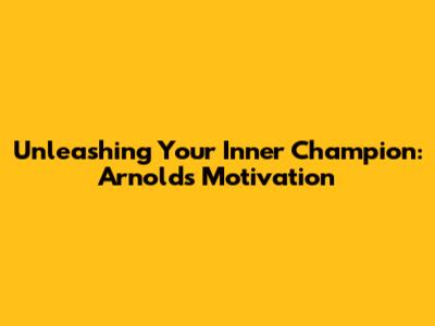 Unleashing Your Inner Champion: Arnold's Motivation