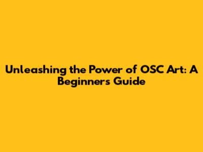 Unleashing the Power of OSC Art: A Beginner's Guide