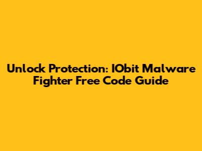 Unlock Protection: IObit Malware Fighter Free Code Guide
