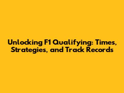 Unlocking F1 Qualifying: Times, Strategies, and Track Records