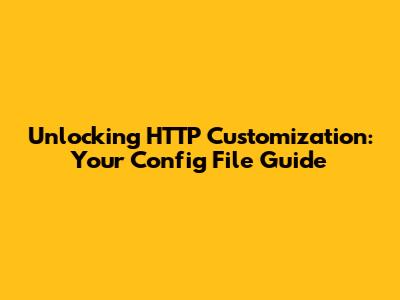 Unlocking HTTP Customization: Your Config File Guide