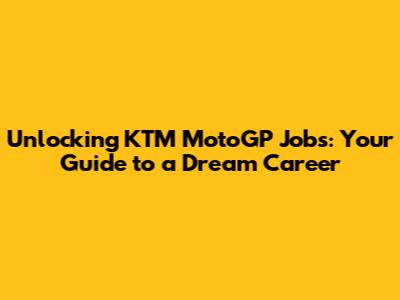 Unlocking KTM MotoGP Jobs: Your Guide to a Dream Career