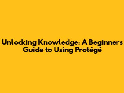 Unlocking Knowledge: A Beginner's Guide to Using Protégé