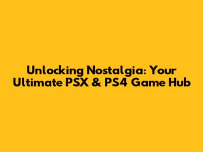 Unlocking Nostalgia: Your Ultimate PSX & PS4 Game Hub
