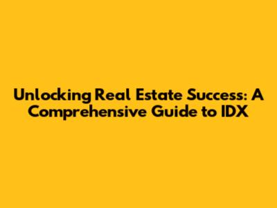 Unlocking Real Estate Success: A Comprehensive Guide to IDX