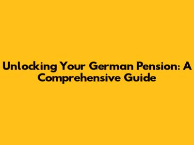 Unlocking Your German Pension: A Comprehensive Guide