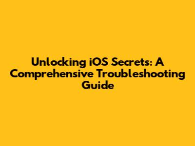 Unlocking iOS Secrets: A Comprehensive Troubleshooting Guide