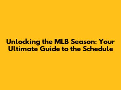 Unlocking the MLB Season: Your Ultimate Guide to the Schedule