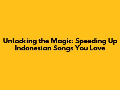 Unlocking the Magic: Speeding Up Indonesian Songs You Love
