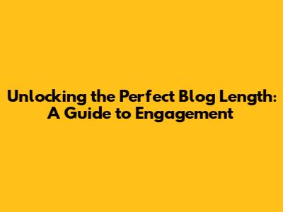 Unlocking the Perfect Blog Length: A Guide to Engagement