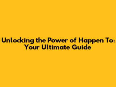 Unlocking the Power of 'Happen To': Your Ultimate Guide