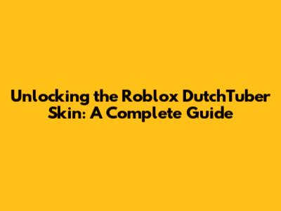 Unlocking the Roblox DutchTuber Skin: A Complete Guide
