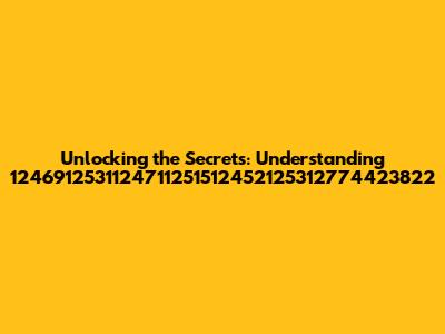 Unlocking the Secrets: Understanding 1246912531124711251512452125312774423822