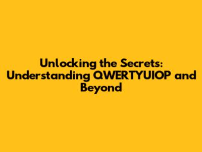 Unlocking the Secrets: Understanding QWERTYUIOP and Beyond