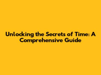 Unlocking the Secrets of Time: A Comprehensive Guide