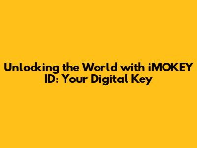 Unlocking the World with iMOKEY ID: Your Digital Key