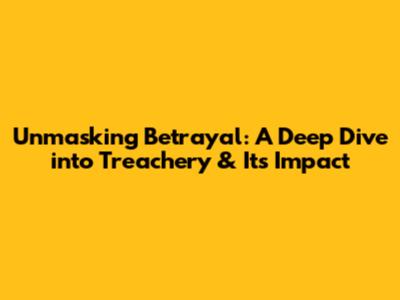 Unmasking Betrayal: A Deep Dive into Treachery & Its Impact