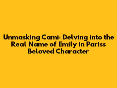 Unmasking Cami: Delving into the Real Name of Emily in Paris's Beloved Character