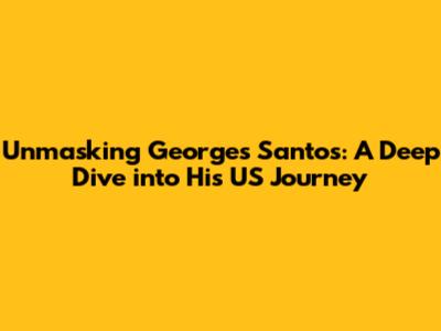 Unmasking Georges Santos: A Deep Dive into His US Journey
