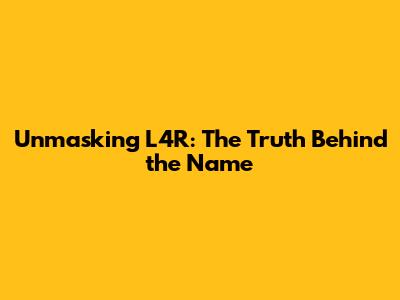 Unmasking L4R: The Truth Behind the Name