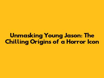 Unmasking Young Jason: The Chilling Origins of a Horror Icon